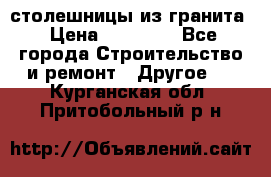 столешницы из гранита › Цена ­ 17 000 - Все города Строительство и ремонт » Другое   . Курганская обл.,Притобольный р-н